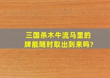 三国杀木牛流马里的牌能随时取出到来吗?