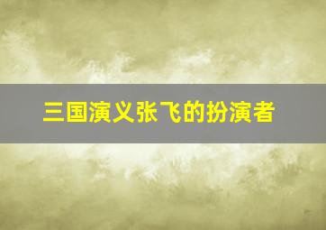 三国演义张飞的扮演者