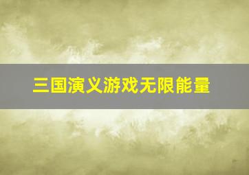 三国演义游戏无限能量