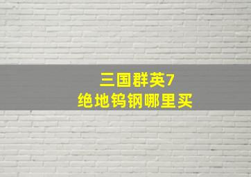 三国群英7 绝地钨钢哪里买