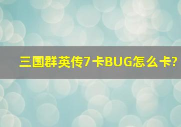 三国群英传7卡BUG怎么卡?