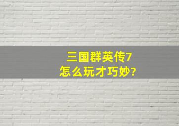 三国群英传7怎么玩才巧妙?