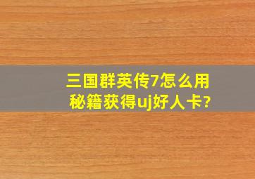 三国群英传7怎么用秘籍获得uj好人卡?