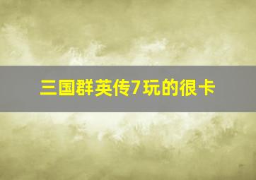 三国群英传7玩的很卡