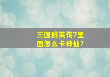 三国群英传7里面怎么卡神仙?