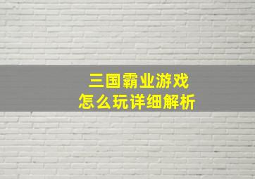 三国霸业游戏怎么玩详细解析