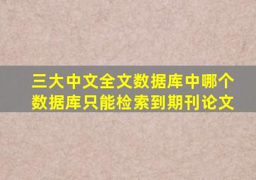 三大中文全文数据库中,哪个数据库只能检索到期刊论文