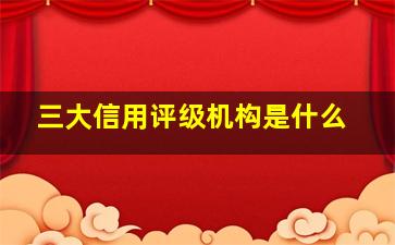 三大信用评级机构是什么(