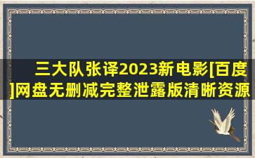 三大队张译2023新电影[百度]网盘无删减完整泄露版清晰资源共享HD【北...