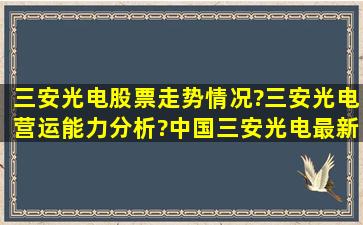 三安光电股票走势情况?三安光电营运能力分析?中国三安光电最新信息?