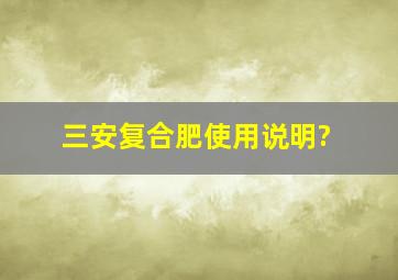 三安复合肥使用说明?