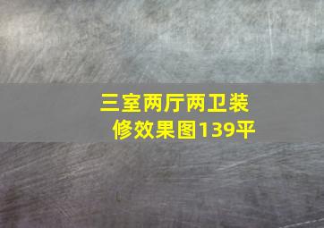 三室两厅两卫装修效果图139平