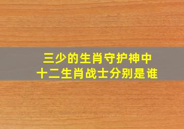 三少的生肖守护神中十二生肖战士分别是谁(