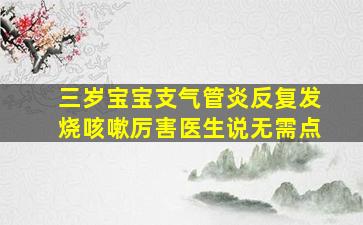 三岁宝宝支气管炎反复发烧咳嗽厉害医生说无需点