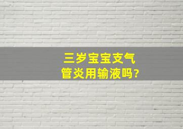 三岁宝宝支气管炎用输液吗?