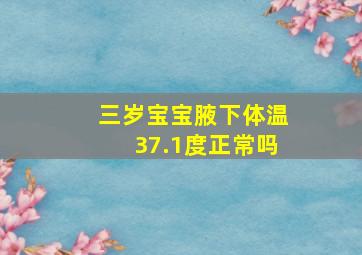 三岁宝宝腋下体温37.1度正常吗