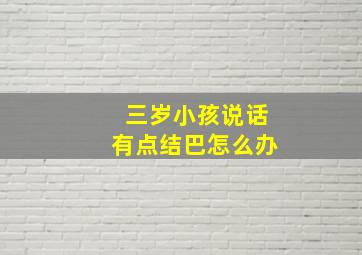 三岁小孩说话有点结巴怎么办