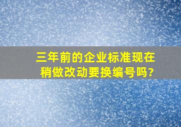 三年前的企业标准,现在稍做改动,要换编号吗?