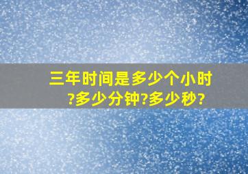 三年时间是多少个小时?多少分钟?多少秒?