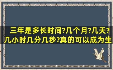 三年是多长时间?几个月?几天?几小时几分几秒?真的可以成为生命的...