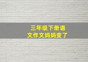 三年级下册语文作文妈妈变了