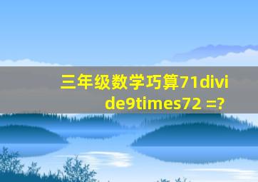 三年级数学巧算71÷9×72 =?