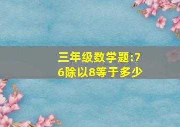 三年级数学题:76除以8等于多少