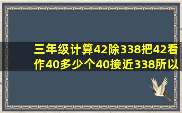 三年级计算42除338把42看作40多少个40接近338所以商是多少