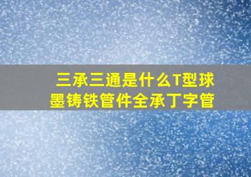 三承三通是什么T型球墨铸铁管件全承丁字管