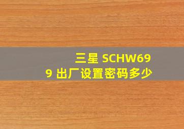 三星 SCHW699 出厂设置密码多少