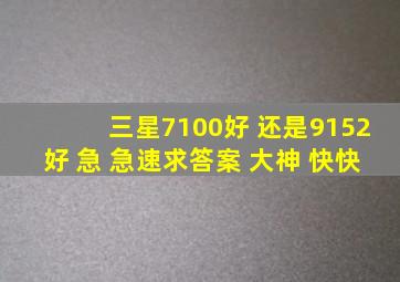 三星7100好 还是9152好 急 急速求答案 大神 快快