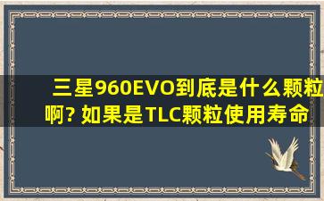 三星960EVO到底是什么颗粒啊? 如果是TLC颗粒,使用寿命会不会比较...