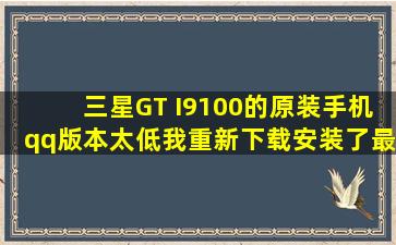 三星GT I9100的原装手机qq版本太低,我重新下载安装了最新版本,但是...