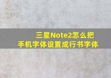 三星Note2怎么把手机字体设置成行书字体