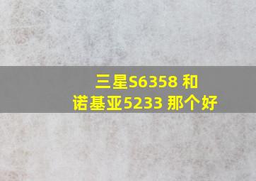 三星S6358 和 诺基亚5233 那个好