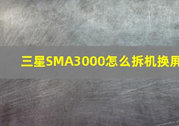 三星SMA3000怎么拆机换屏