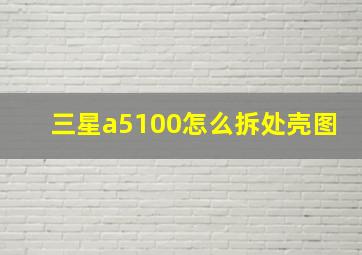 三星a5100怎么拆处壳图