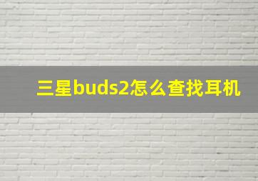 三星buds2怎么查找耳机