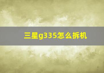 三星g335怎么拆机