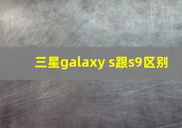 三星galaxy s跟s9区别