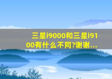 三星i9000和三星i9100有什么不同?谢谢...