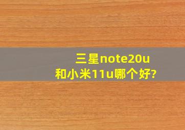 三星note20u和小米11u哪个好?