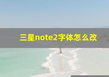 三星note2字体怎么改