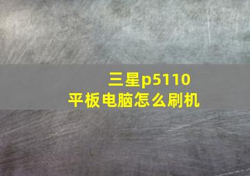 三星p5110平板电脑怎么刷机