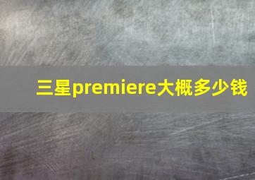 三星premiere大概多少钱