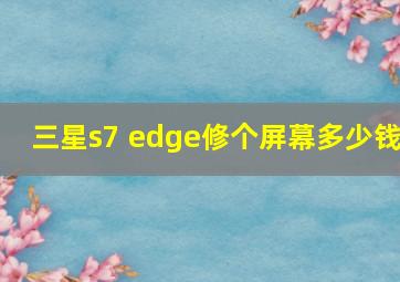 三星s7 edge修个屏幕多少钱