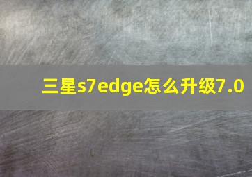 三星s7edge怎么升级7.0