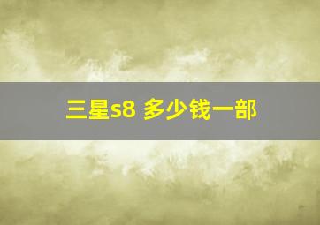 三星s8 多少钱一部