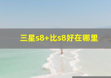 三星s8+比s8好在哪里