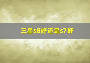 三星s8好还是s7好